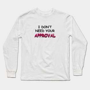 I DO NOT NEED YOUR APPROVAL Long Sleeve T-Shirt